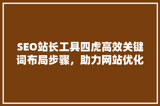 SEO站长工具四虎高效关键词布局步骤，助力网站优化