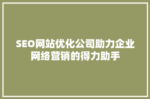 SEO网站优化公司助力企业网络营销的得力助手