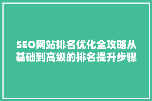 SEO网站排名优化全攻略从基础到高级的排名提升步骤