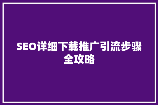 SEO详细下载推广引流步骤全攻略