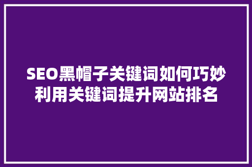 SEO黑帽子关键词如何巧妙利用关键词提升网站排名