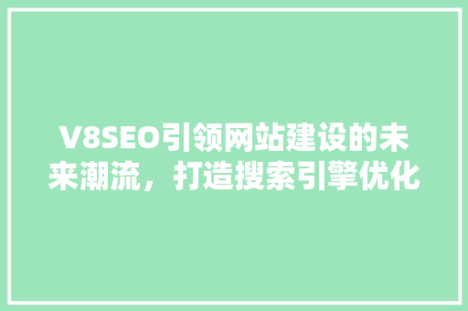 V8SEO引领网站建设的未来潮流，打造搜索引擎优化新标杆