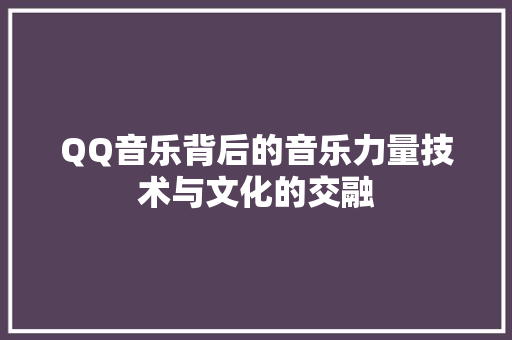 QQ音乐背后的音乐力量技术与文化的交融