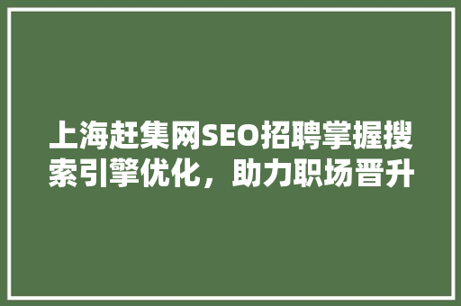 上海赶集网SEO招聘掌握搜索引擎优化，助力职场晋升