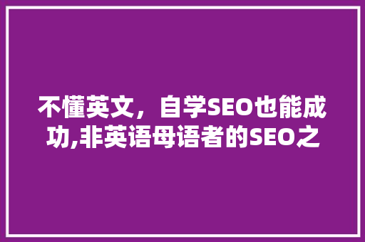 不懂英文，自学SEO也能成功,非英语母语者的SEO之路