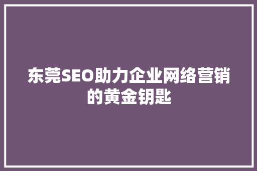 东莞SEO助力企业网络营销的黄金钥匙