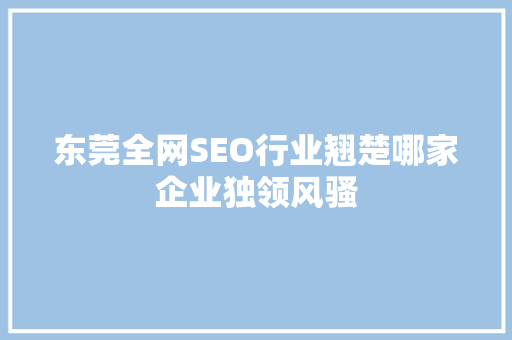 东莞全网SEO行业翘楚哪家企业独领风骚