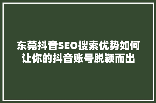 东莞抖音SEO搜索优势如何让你的抖音账号脱颖而出