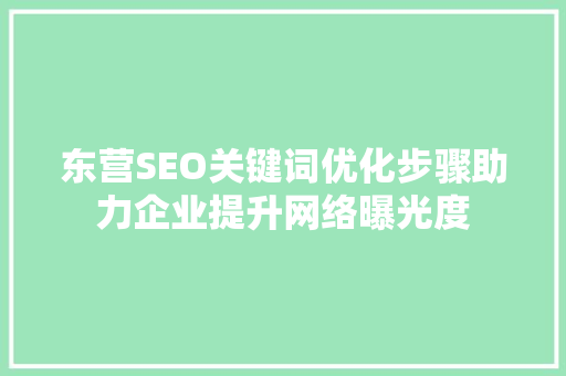 东营SEO关键词优化步骤助力企业提升网络曝光度