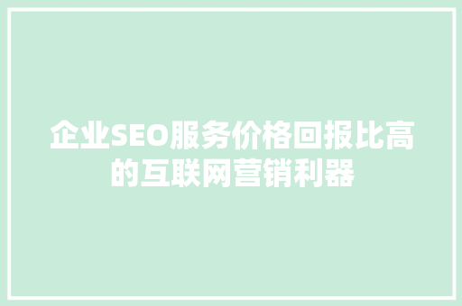 企业SEO服务价格回报比高的互联网营销利器