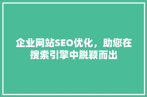 企业网站SEO优化，助您在搜索引擎中脱颖而出