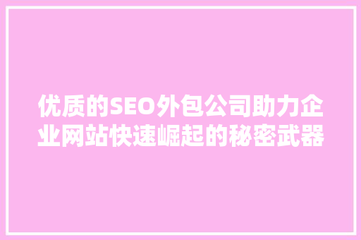 优质的SEO外包公司助力企业网站快速崛起的秘密武器