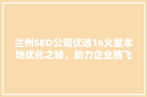 兰州SEO公司优选16火星本地优化之秘，助力企业腾飞