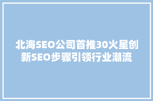 北海SEO公司首推30火星创新SEO步骤引领行业潮流