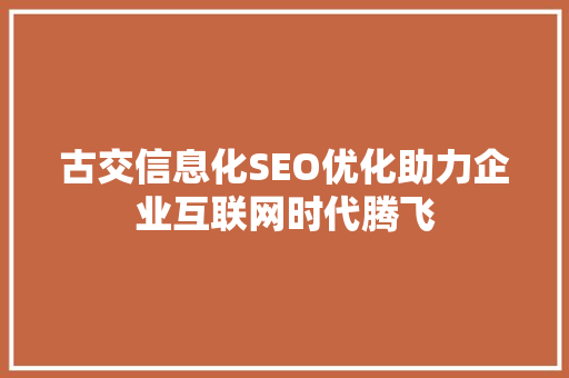 古交信息化SEO优化助力企业互联网时代腾飞