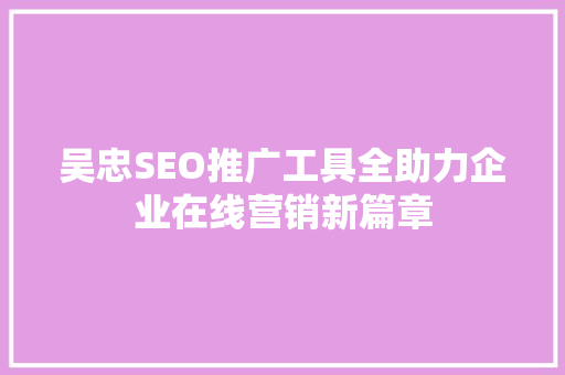 吴忠SEO推广工具全助力企业在线营销新篇章