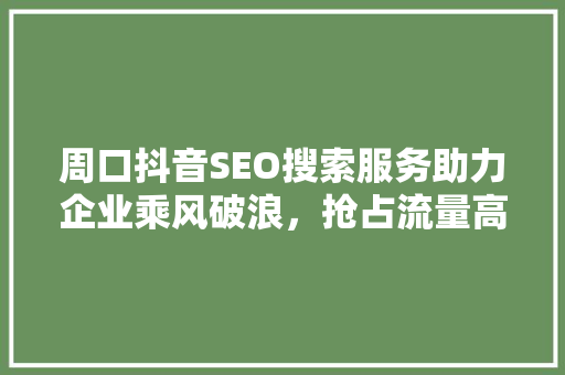 周口抖音SEO搜索服务助力企业乘风破浪，抢占流量高地