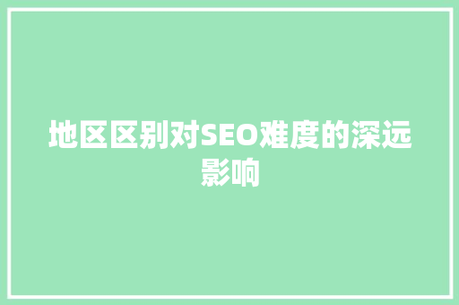 地区区别对SEO难度的深远影响