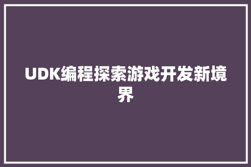 UDK编程探索游戏开发新境界