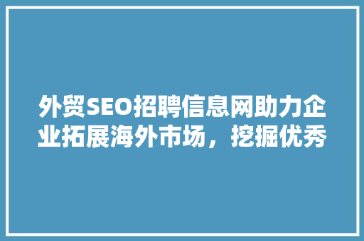 外贸SEO招聘信息网助力企业拓展海外市场，挖掘优秀人才