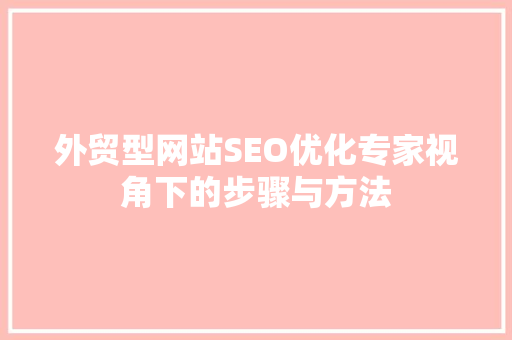 外贸型网站SEO优化专家视角下的步骤与方法