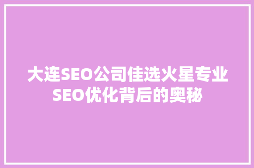 大连SEO公司佳选火星专业SEO优化背后的奥秘