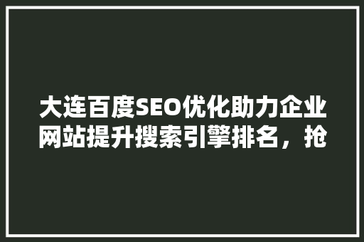 大连百度SEO优化助力企业网站提升搜索引擎排名，抢占市场先机