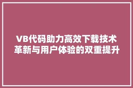 VB代码助力高效下载技术革新与用户体验的双重提升