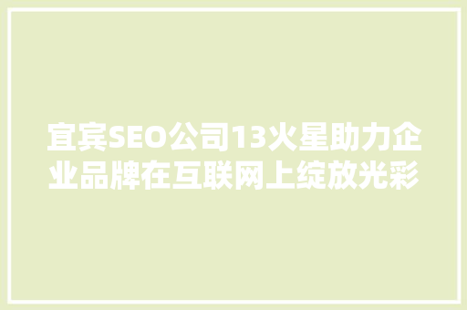 宜宾SEO公司13火星助力企业品牌在互联网上绽放光彩