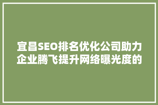 宜昌SEO排名优化公司助力企业腾飞提升网络曝光度的方法
