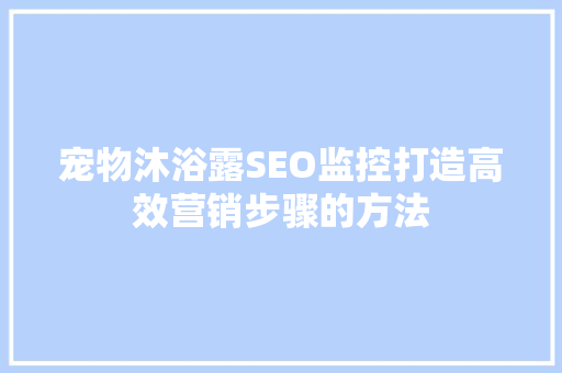 宠物沐浴露SEO监控打造高效营销步骤的方法  第1张