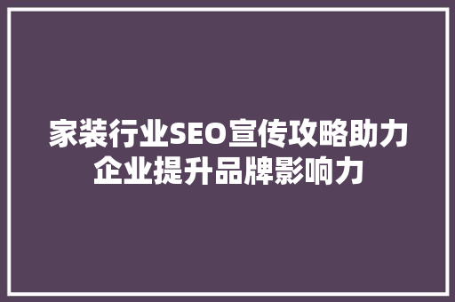 家装行业SEO宣传攻略助力企业提升品牌影响力