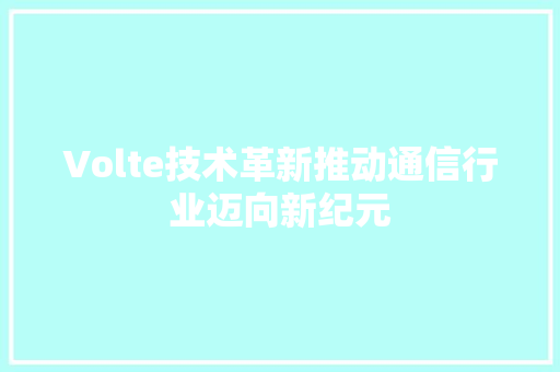 Volte技术革新推动通信行业迈向新纪元