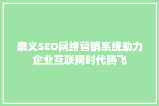崇义SEO网络营销系统助力企业互联网时代腾飞