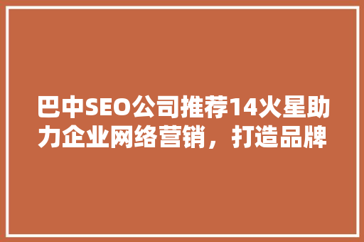 巴中SEO公司推荐14火星助力企业网络营销，打造品牌新高度