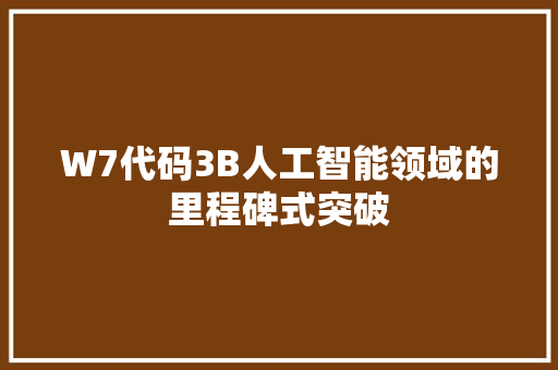 W7代码3B人工智能领域的里程碑式突破