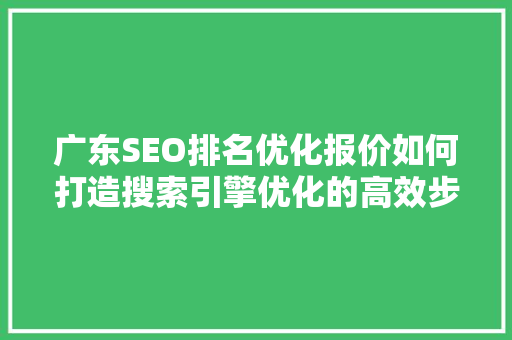 广东SEO排名优化报价如何打造搜索引擎优化的高效步骤