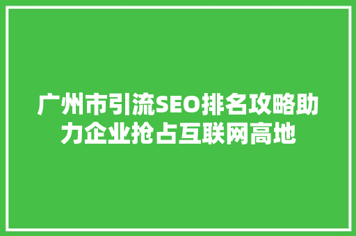 广州市引流SEO排名攻略助力企业抢占互联网高地