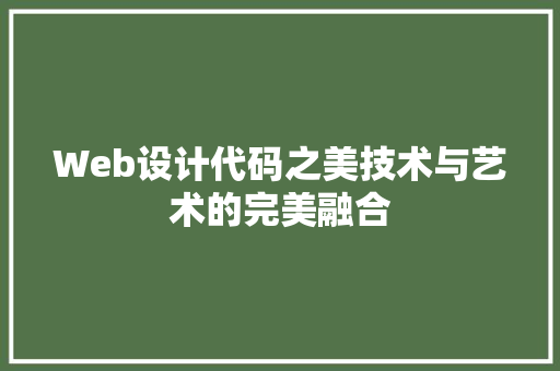 Web设计代码之美技术与艺术的完美融合