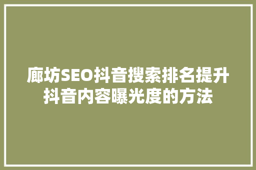 廊坊SEO抖音搜索排名提升抖音内容曝光度的方法