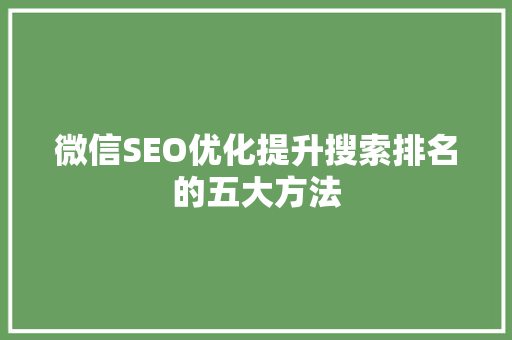 微信SEO优化提升搜索排名的五大方法