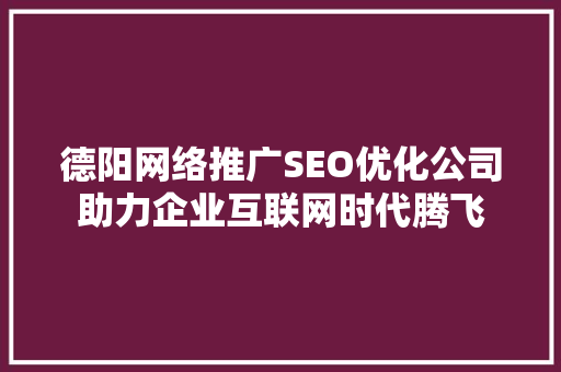 德阳网络推广SEO优化公司助力企业互联网时代腾飞