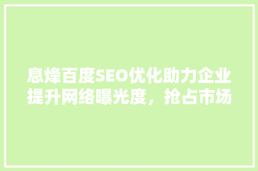 息烽百度SEO优化助力企业提升网络曝光度，抢占市场先机
