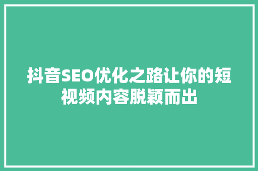 抖音SEO优化之路让你的短视频内容脱颖而出