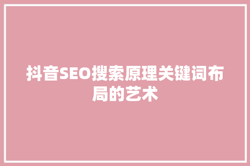 抖音SEO搜索原理关键词布局的艺术