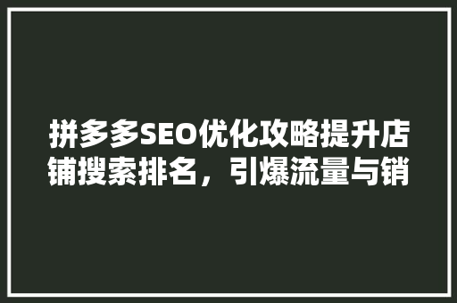 拼多多SEO优化攻略提升店铺搜索排名，引爆流量与销量