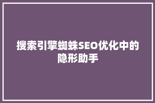 搜索引擎蜘蛛SEO优化中的隐形助手