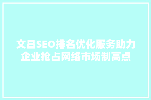文昌SEO排名优化服务助力企业抢占网络市场制高点