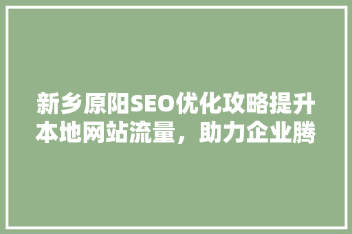新乡原阳SEO优化攻略提升本地网站流量，助力企业腾飞