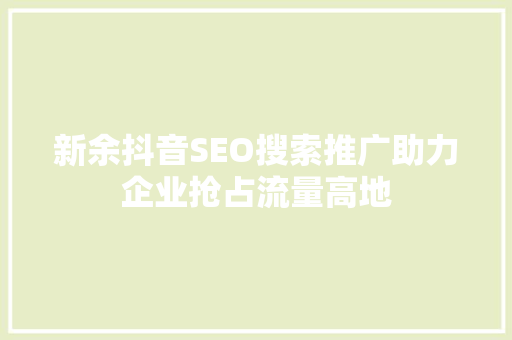 新余抖音SEO搜索推广助力企业抢占流量高地